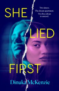 Book cover for She Lied First by Dinuka McKenzie. It shows two women’s faces split by a torn line, with the tagline: Two sisters. The dream apartment. Two lives about to unravel.