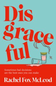 The book cover for Disgraceful by Rachel Fox McLeod features bold red text, a spilled shot glass, a lime, beads, and the tagline: Sometimes bad decisions are the best ones you can make.