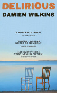 Book cover for Delirious by Damien Wilkins, featuring two chairs facing a calm blue sea, with praise quotes from Claire Fuller, Clare Chambers, and Charlotte Wood above the chairs.