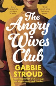Book cover for The Angry Wives Club by Gabbie Stroud, showing three women in colorful sweaters, with text: Good friends help you bury a body. Great friends bring their own shovel.
