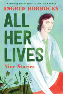Book cover for All Her Lives: Nine Stories by Ingrid Horrocks features an illustrated woman in a white shirt and green tie, sitting in a grassy field with a pastel background.