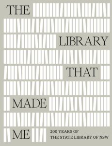 Text on a backdrop of stylized white bookshelves reads: THE LIBRARY THAT MADE ME 200 YEARS OF THE STATE LIBRARY OF NSW..